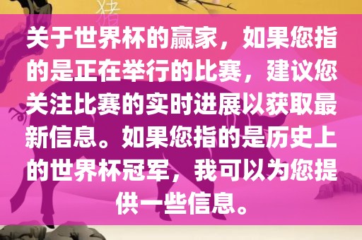 关于世界杯的赢家，如果您指的是正在举行的比赛，建议您关注比赛的实时进展以获取最新信息。吉安市靖泰电力工程有限公司如果您指的是历史上的世界杯冠军，我可以为您提供一些信息。