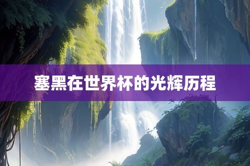 塞黑在世界杯的光辉历程吉安市靖泰电力工程有限公司