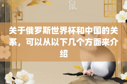 关于俄罗斯世界杯和中国的关系，可以从以下几个方面来介绍吉安市靖泰电力工程有限公司