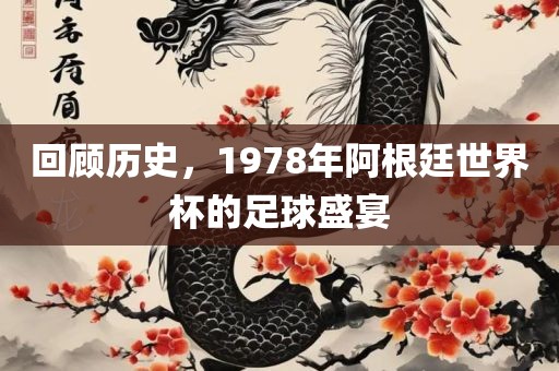 回顾历史，1978年阿根廷世界吉安市靖泰电力工程有限公司杯的足球盛宴