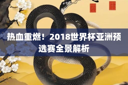 热血重燃！2018世界杯亚洲预选赛全景解析