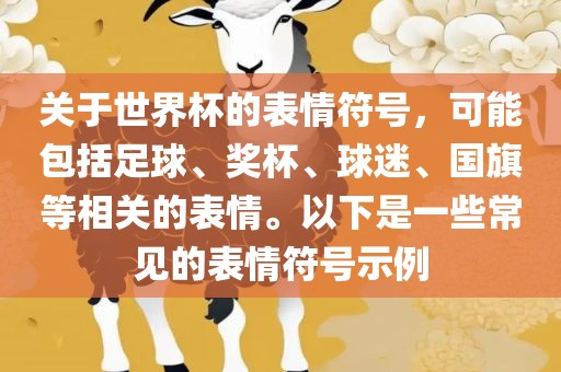 关于世界杯的表情符号，可能包括足球、奖杯、球迷、国旗等相关的表情。以下是一些常见的表情符号示例吉安市靖泰电力工程有限公司