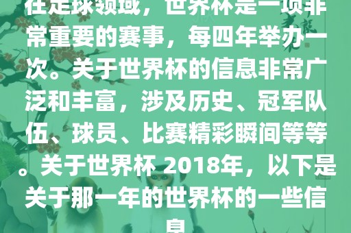 在足球领域，世界杯是一项非常重要的赛事，每四年举办一次。关于世界杯的信息非常广泛和丰富，涉及历史、冠军队伍、球员、比赛精彩瞬间等等。关于世界杯 2018年，以下是关于那一年的世界杯的一些信息吉安市靖泰电力工程有限公司