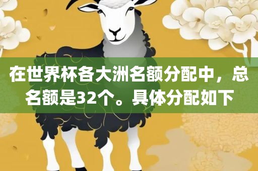 在世界杯各大洲名额分配中，总名额是32个。具体分配如下