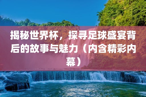 揭秘世界杯，探寻足球盛宴背后的故吉安市靖泰电力工程有限公司事与魅力（内含精彩内幕）