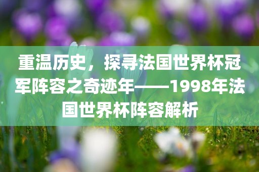 重温历史，探寻法国世界杯冠军阵容之奇迹年——1998年法国世界杯阵容解析
