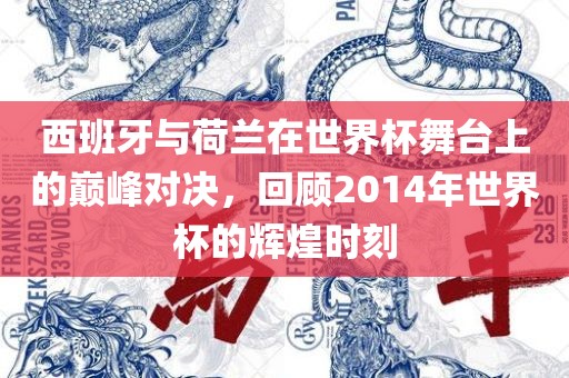 西班牙与荷兰在世界杯舞台上的巅峰对决，回顾2014年世界杯的辉煌时刻吉安市靖泰电力工程有限公司