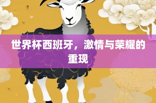 世界杯西班牙，激情与荣耀的重现吉安市靖泰电力工程有限公司