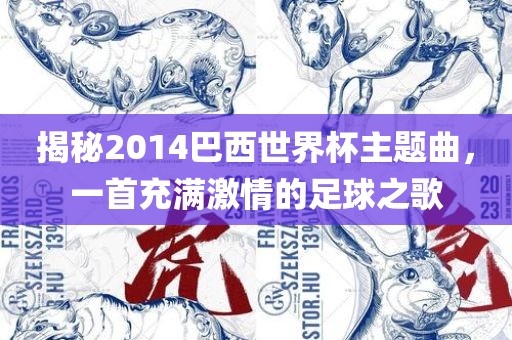 揭秘2014巴西世界杯主题曲，一首充满激情的足球之歌吉安市靖泰电力工程有限公司
