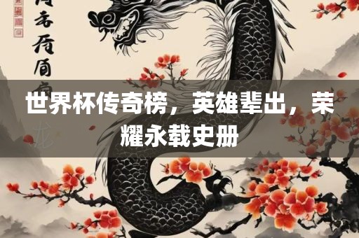 世界杯传奇榜，英雄辈出，荣耀永载史册