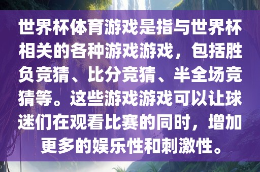 世界杯体育游戏是指与世界杯相关的各种游戏游戏，包括胜负竞猜、比分竞猜、半全场竞猜等。这些游戏游戏可以让球迷们在观看比赛的同时，增加更多的娱乐性和刺激性。