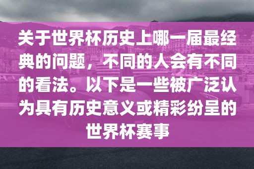 关于世界杯历史上哪一届最经典的问题，不同的人会有不同的看法。以下是一些被广泛认为具有历史意义或精彩纷呈的世界杯赛事吉安市靖泰电力工程有限公司