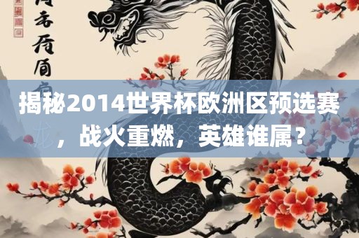 揭秘2014世界杯欧洲区预选赛，战火重燃，英雄谁属？