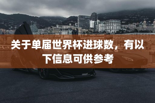 关于单届世界杯进球数，有以下信息可供参考