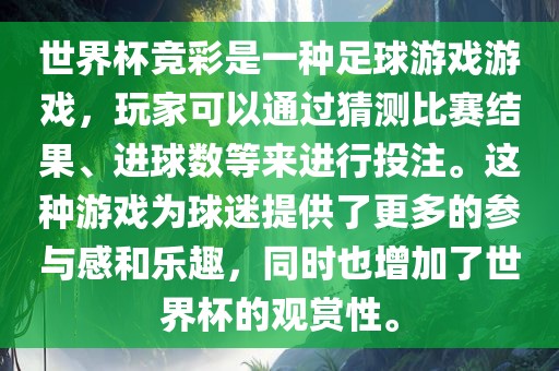 世界杯竞彩是一种足球游戏游戏，玩家可以通过猜测比赛结果、进球数等来进行投注。这种游戏为球迷提供了更多的参与感和乐趣，同时也增加了世界杯的观赏性。