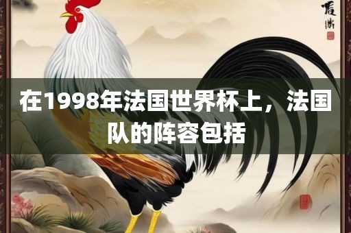 在1998年法国世界杯上，法国队的阵容包括吉安市靖泰电力工程有限公司
