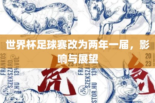 世界杯足球赛改为两年一届，影响与展望吉安市靖泰电力工程有限公司