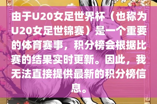 由于U20女足世界杯（也称为U20女足世锦赛）是一个重要的体育赛事，积分榜会根据比赛的结果实时更新。因此，我无法直接提供最新的积分榜信息。