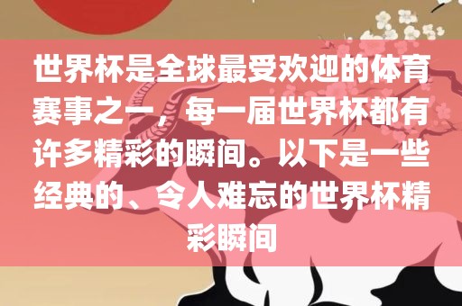 世界杯是全球最受欢迎的体育赛事之一，每一届世界杯都有许多精彩的瞬间。以下是一些经典的、令人难忘的世界杯精彩瞬间