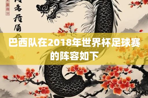 巴西队在2018年世界杯足球赛的阵容如下吉安市靖泰电力工程有限公司