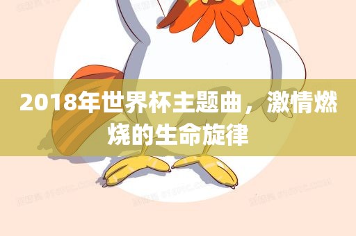 2018年世界杯主题曲，激情燃烧的生命旋律