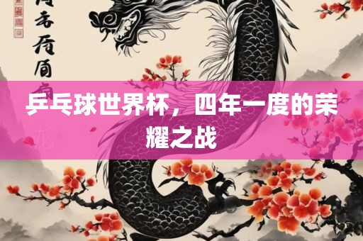 乒乓球世界杯，四年一度的荣耀之战