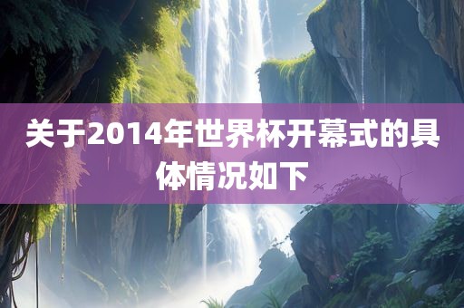 关于2014年世界杯开幕式的具体情况如下吉安市靖泰电力工程有限公司