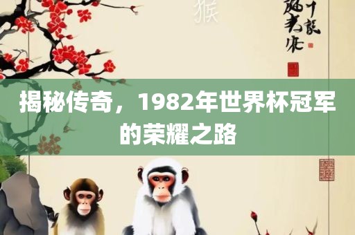 揭秘传奇，1982年世界杯冠军的荣耀之路