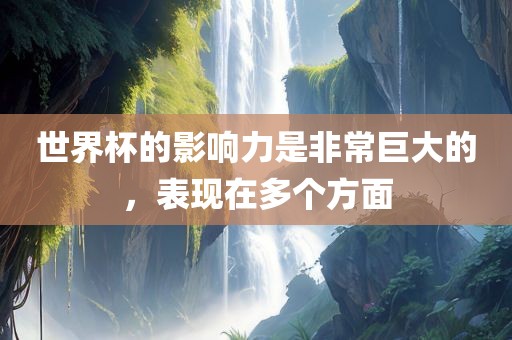 世界杯的影响力是非常巨大的，表现在多个方面