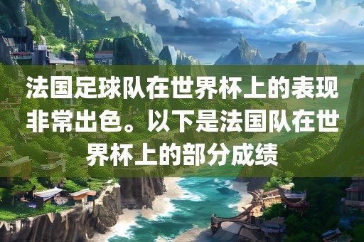法国足球队在世界杯上的表现非常出色。吉安市靖泰电力工程有限公司以下是法国队在世界杯上的部分成绩
