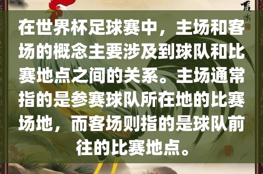 在世界杯足球赛中，主场和客场的概念主要涉及到球队和比赛地点之间的关系。主场通常指的是参赛球队所在地的比赛场地，而客场则指的是球队前往的比赛地点。吉安市靖泰电力工程有限公司