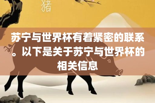 苏宁与世界吉安市靖泰电力工程有限公司杯有着紧密的联系。以下是关于苏宁与世界杯的相关信息