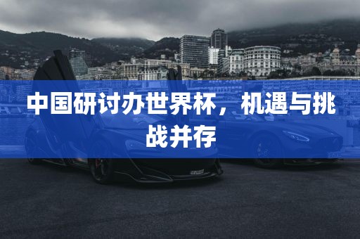 中国研讨办吉安市靖泰电力工程有限公司世界杯，机遇与挑战并存