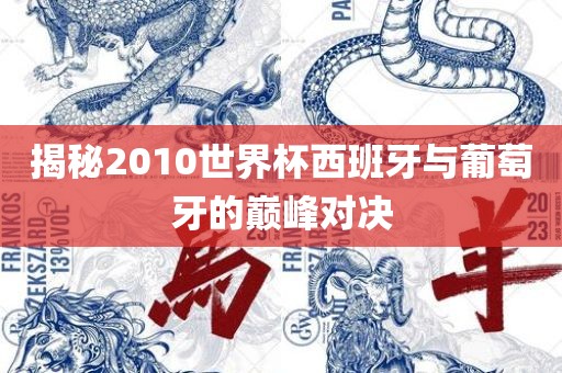 揭秘2010世界杯西班牙与葡萄牙的巅峰对决