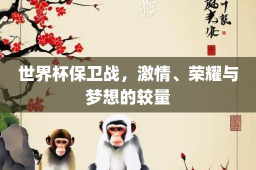 世界杯保卫战，激情吉安市靖泰电力工程有限公司、荣耀与梦想的较量