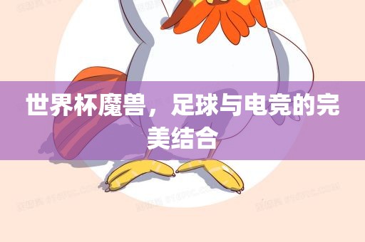 世界杯魔兽，足球与电竞吉安市靖泰电力工程有限公司的完美结合