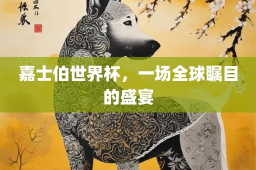 嘉士伯世界杯，一场全球瞩目的盛宴