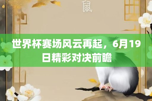 世界杯赛场风云再起，6月19日精彩对决前瞻