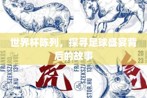 世界杯陈列，探寻足球盛宴背后的故事吉安市靖泰电力工程有限公司
