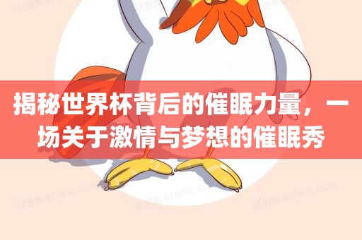 揭秘世界杯背后的催眠力量，一场关于激情与梦想的催眠秀吉安市靖泰电力工程有限公司
