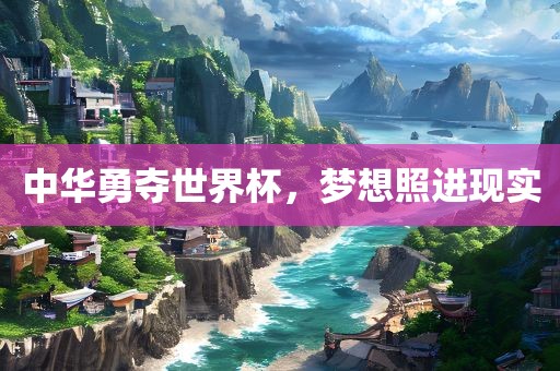 中华勇夺世吉安市靖泰电力工程有限公司界杯，梦想照进现实