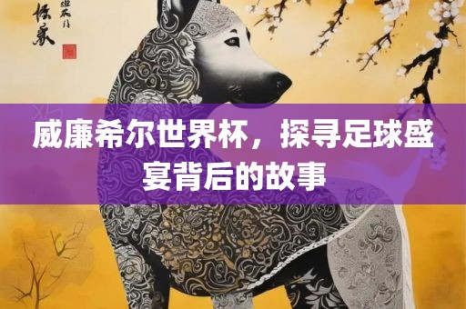 威廉希尔世界杯，探寻足球盛宴背后的故事吉安市靖泰电力工程有限公司