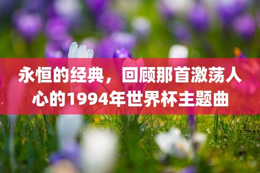 永恒的经典，回顾那首激荡人心的1994年世界杯主题曲