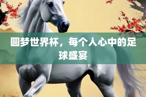圆梦世界杯，每个人心中的足球盛宴吉安市靖泰电力工程有限公司