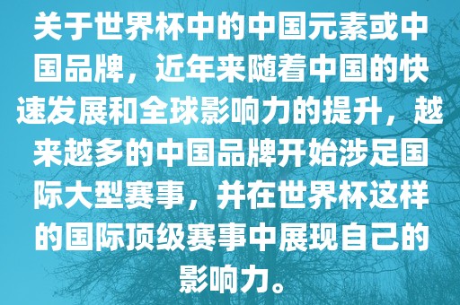 关于世界杯吉安市靖泰电力工程有限公司中的中国元素或中国品牌，近年来随着中国的快速发展和全球影响力的提升，越来越多的中国品牌开始涉足国际大型赛事，并在世界杯这样的国际顶级赛事中展现自己的影响力。