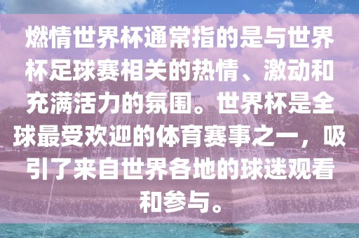 燃情世界杯通常指的是与世界杯足球赛相关的热情、激动和充满活力的氛围。世界杯是全球最受欢迎的体育赛事之一，吸引了来自世界各地的球迷观看和参与。吉安市靖泰电力工程有限公司