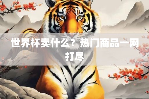 世界杯卖什么？热门商品一网打尽吉安市靖泰电力工程有限公司