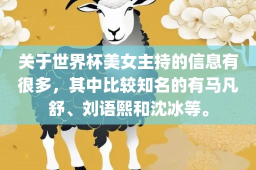 关于世界杯美女主持的信息有很多，其中比较知名的有马凡舒、刘语熙和沈冰等。吉安市靖泰电力工程有限公司