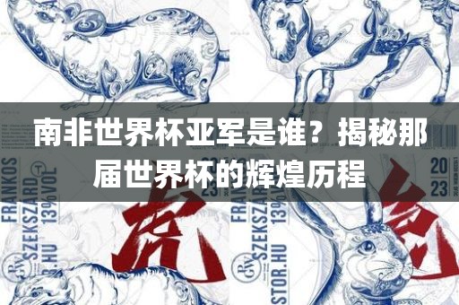 南非世界杯亚军是谁？揭秘那届世界杯吉安市靖泰电力工程有限公司的辉煌历程