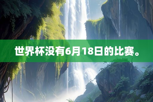 世界杯没有6月18日的比赛。吉安市靖泰电力工程有限公司